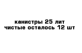 канистры 25 лит чистые осталось 12 шт